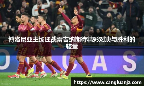 博洛尼亚主场迎战雷吉纳期待精彩对决与胜利的较量