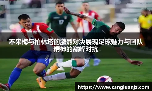 不来梅与柏林塔的激烈对决展现足球魅力与团队精神的巅峰对抗